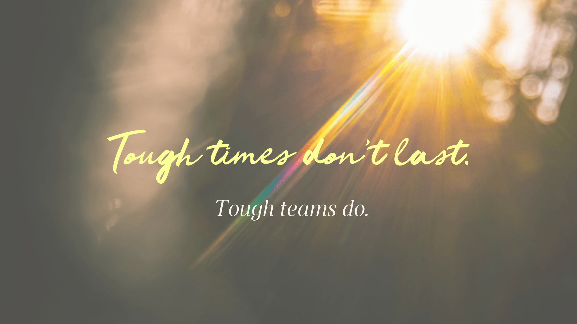 Tough times don’t last. Tough teams do.
